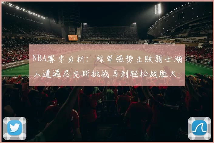 NBA赛季分析：绿军强势击败骑士湖人遭遇尼克斯挑战马刺轻松战胜火箭
