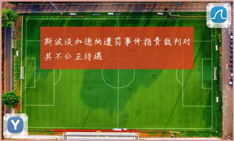 斯波谈加德纳遭罚事件指责裁判对其不公正待遇