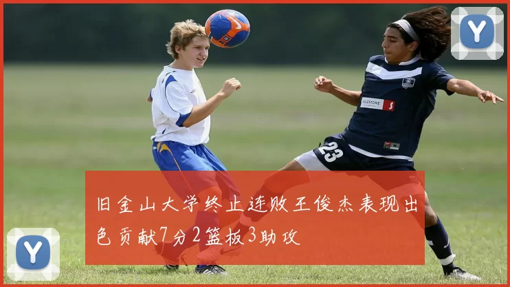 旧金山大学终止连败王俊杰表现出色贡献7分2篮板3助攻