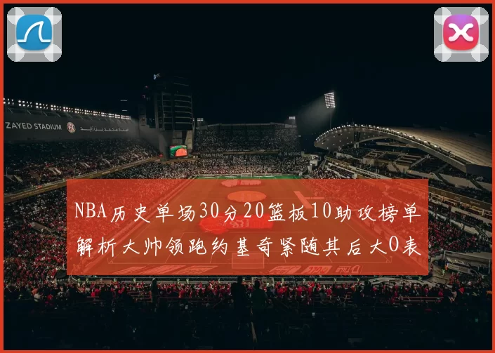 NBA历史单场30分20篮板10助攻榜单解析大帅领跑约基奇紧随其后大O表现不俗