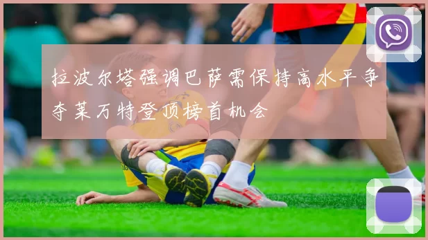拉波尔塔强调巴萨需保持高水平争夺莱万特登顶榜首机会