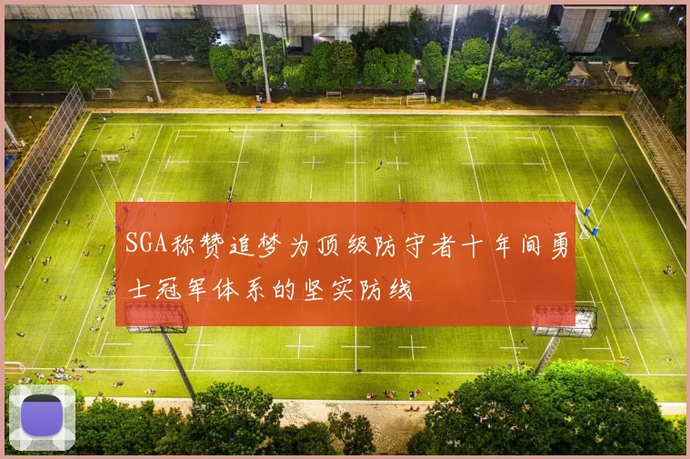 SGA称赞追梦为顶级防守者十年间勇士冠军体系的坚实防线