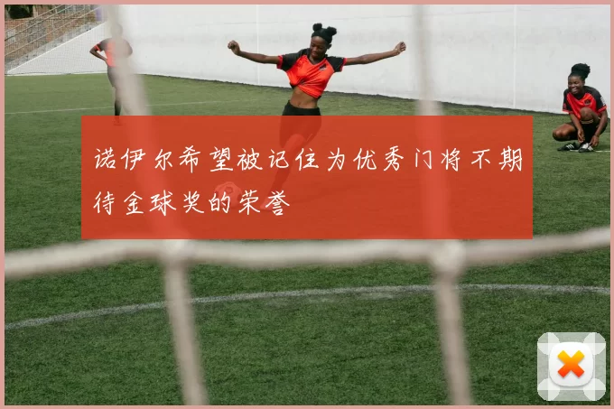 诺伊尔希望被记住为优秀门将不期待金球奖的荣誉