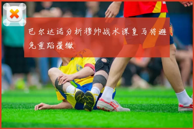巴尔达诺分析穆帅战术课皇马将避免重蹈覆辙