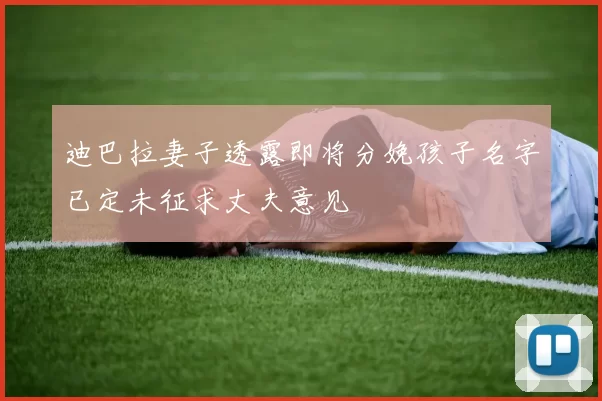 迪巴拉妻子透露即将分娩孩子名字已定未征求丈夫意见