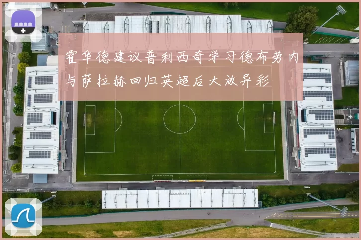霍华德建议普利西奇学习德布劳内与萨拉赫回归英超后大放异彩